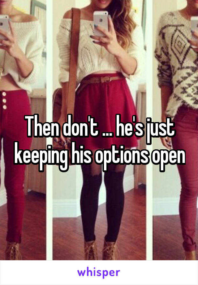 Then don't ... he's just keeping his options open