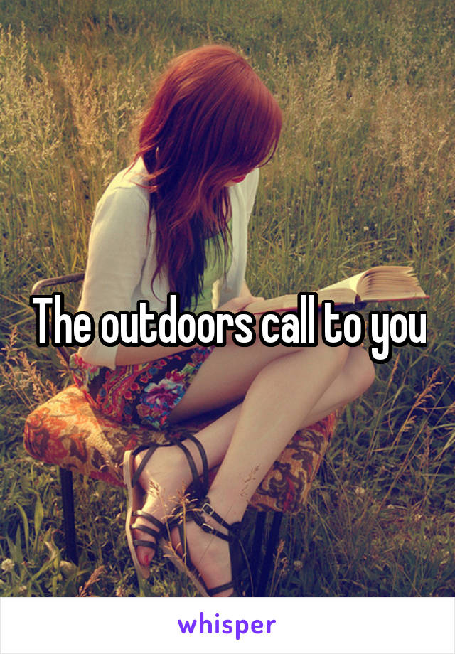The outdoors call to you