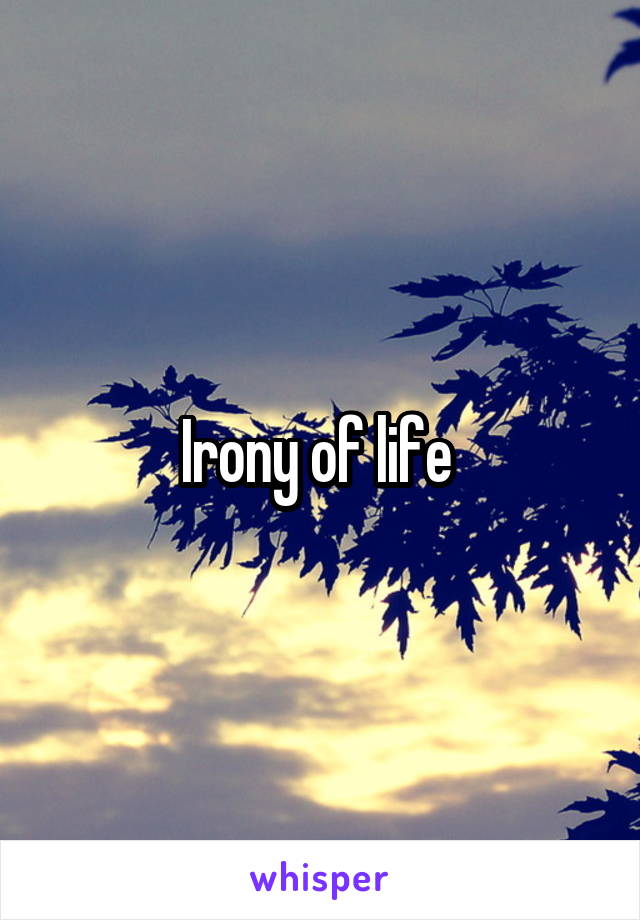 Irony of life 