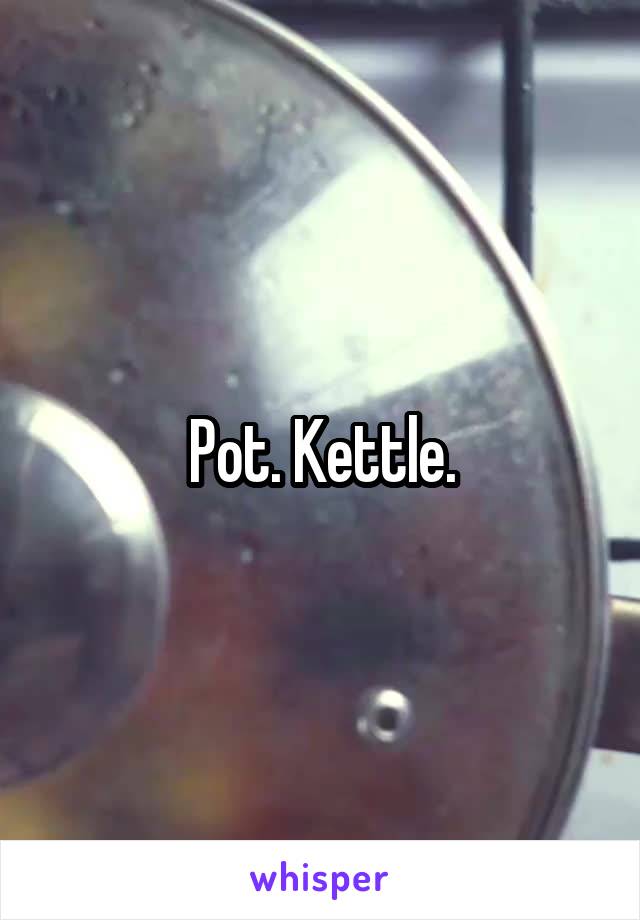 Pot. Kettle.