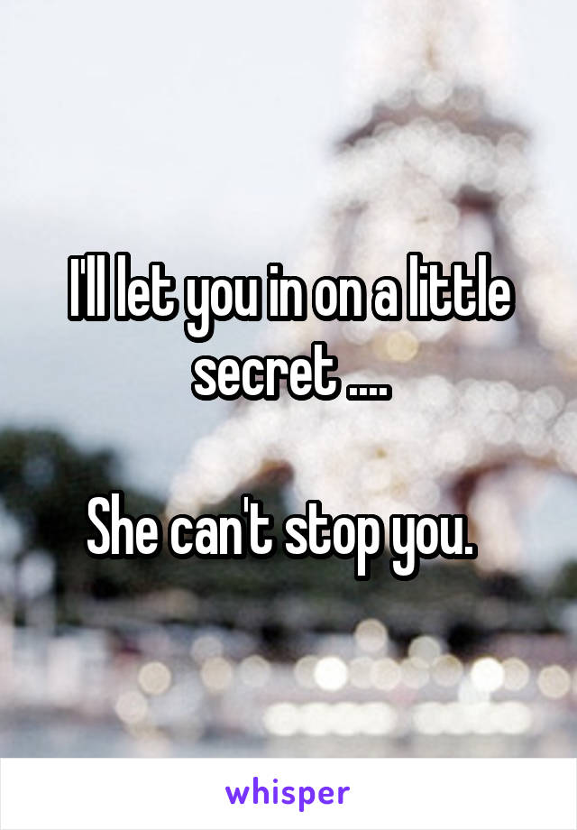 I'll let you in on a little secret ....

She can't stop you.  