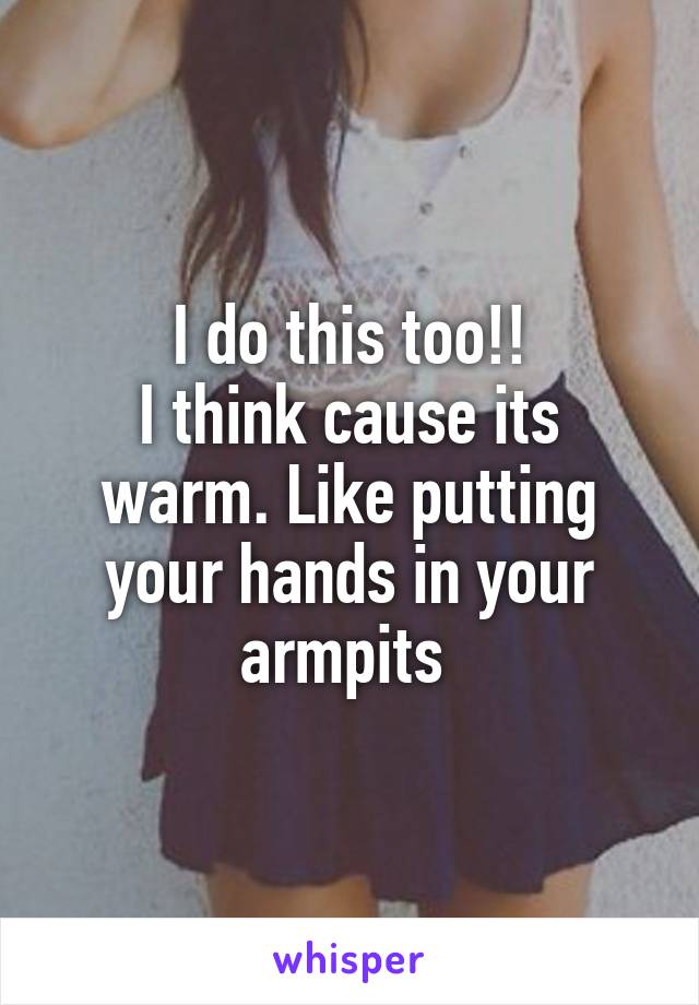 I do this too!!
I think cause its warm. Like putting your hands in your armpits 