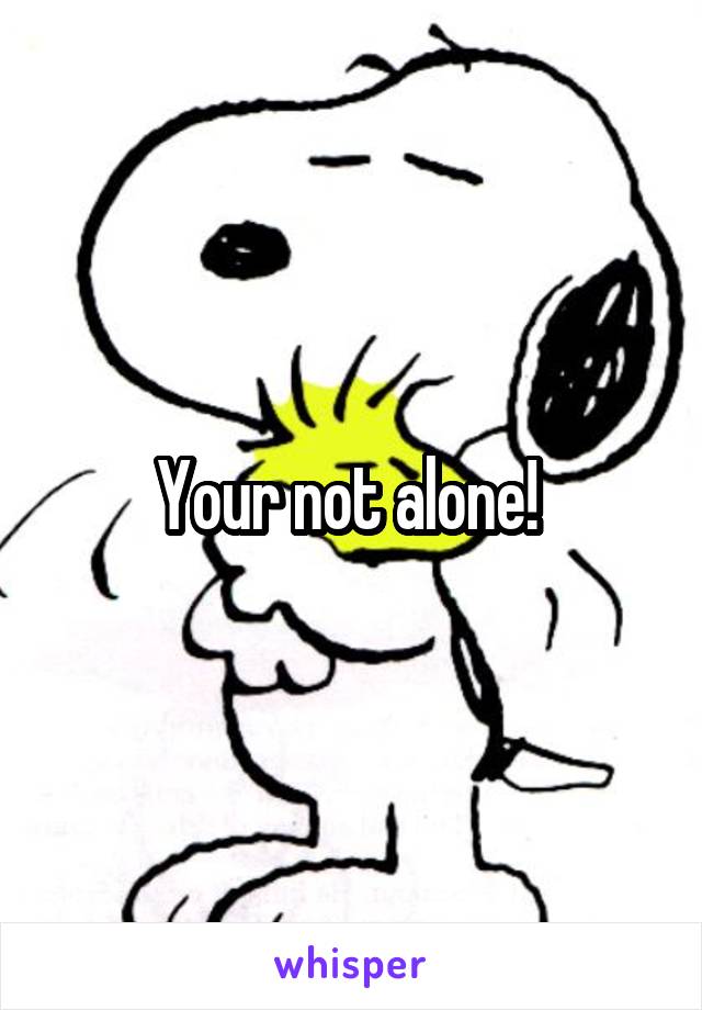 Your not alone! 