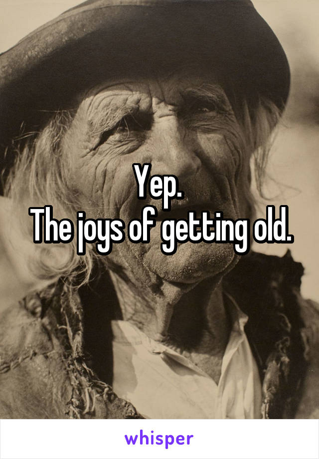 Yep. 
The joys of getting old. 