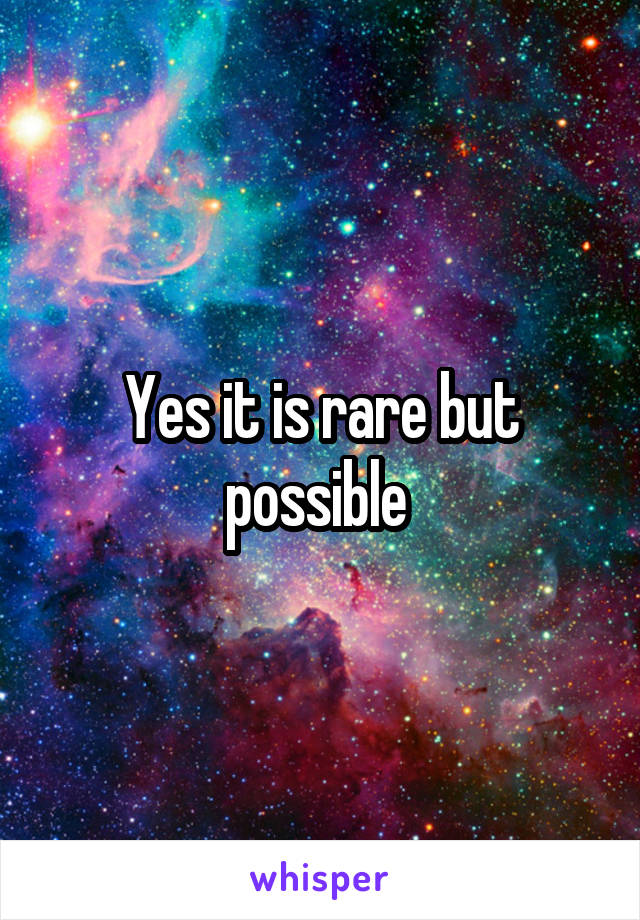 Yes it is rare but possible 