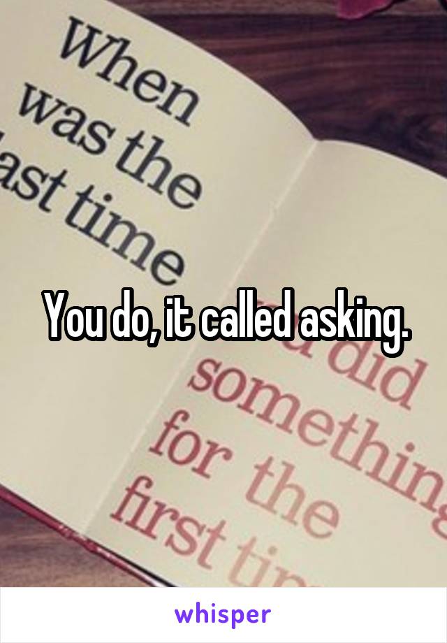 You do, it called asking.