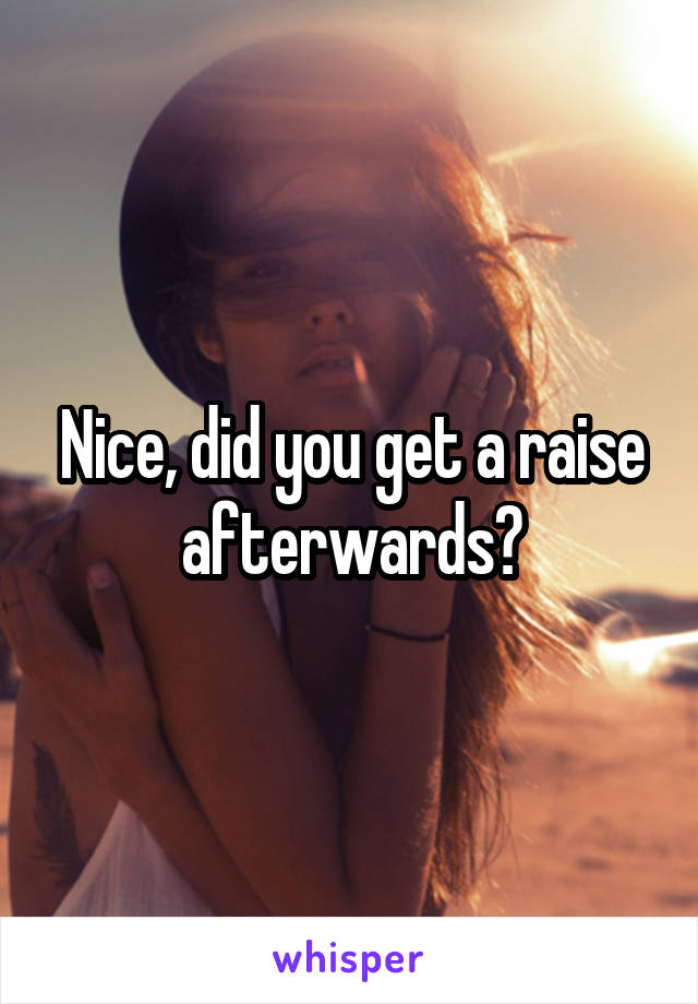 Nice, did you get a raise afterwards?