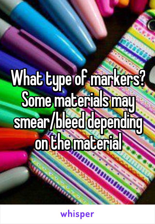 What type of markers? Some materials may smear/bleed depending on the material