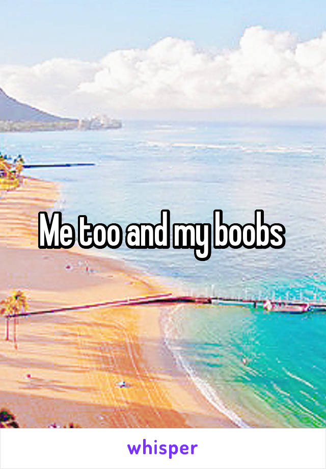 Me too and my boobs 