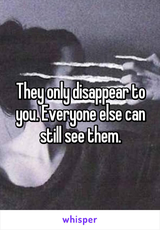 They only disappear to you. Everyone else can still see them.