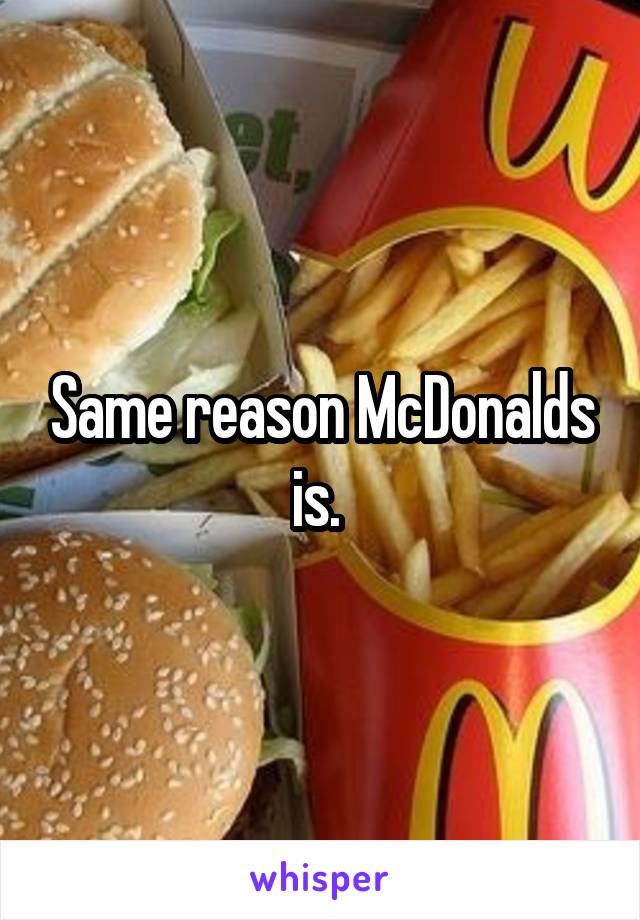 Same reason McDonalds is. 