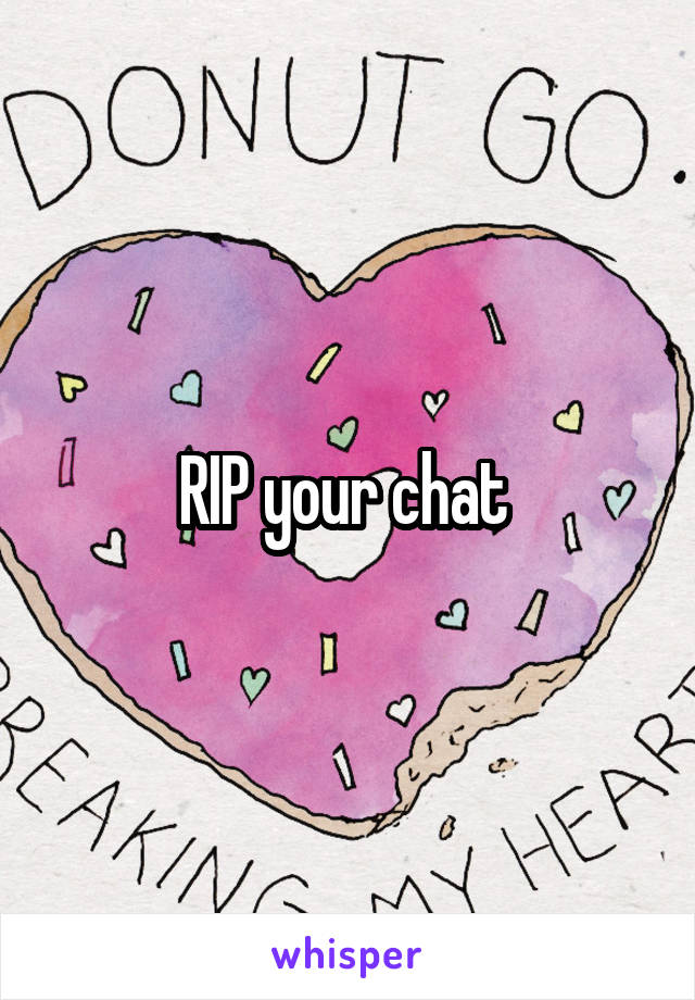 RIP your chat 