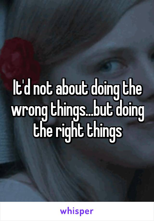 It'd not about doing the wrong things...but doing the right things