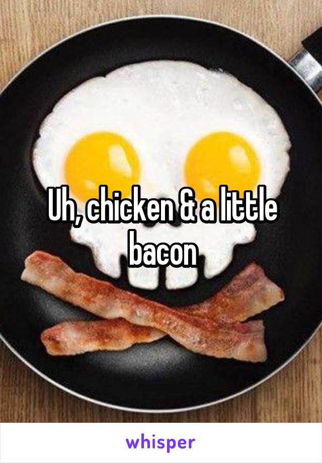 Uh, chicken & a little bacon