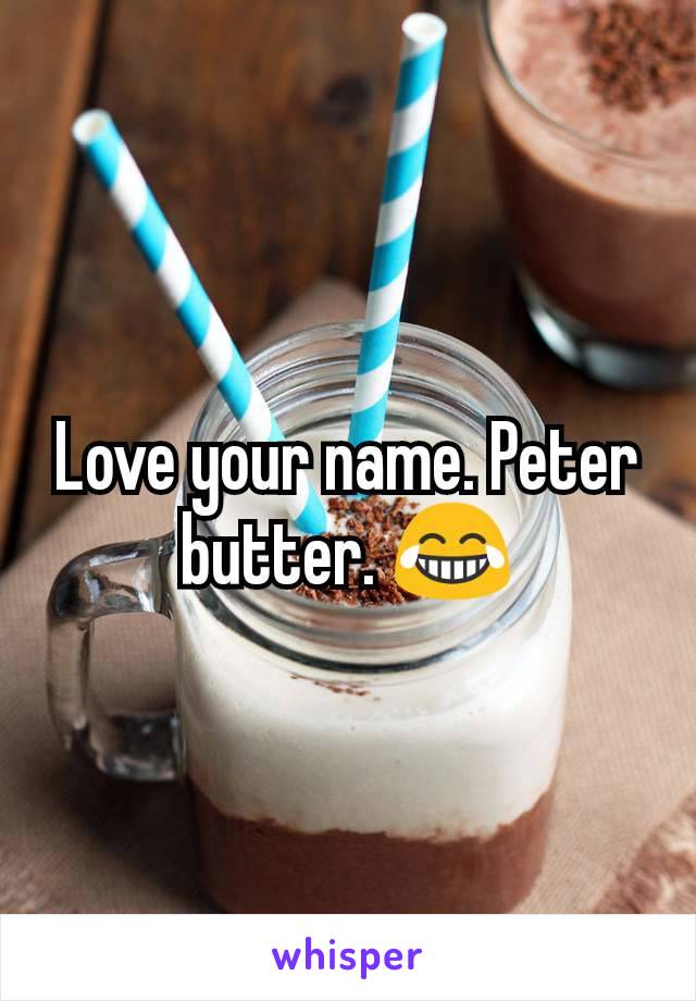 Love your name. Peter butter. 😂