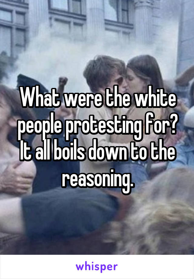 What were the white people protesting for?
It all boils down to the reasoning.