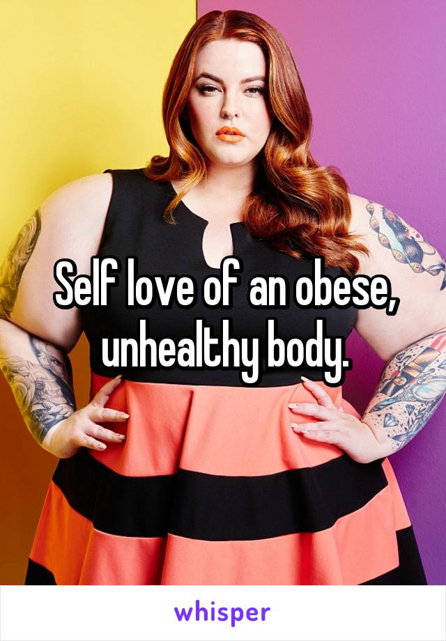 Self love of an obese, unhealthy body.