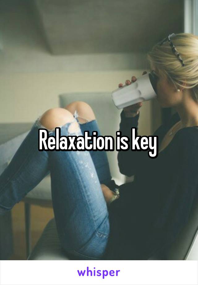 Relaxation is key 
