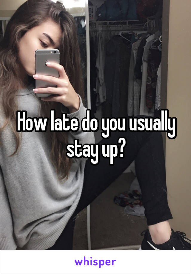 How late do you usually stay up?