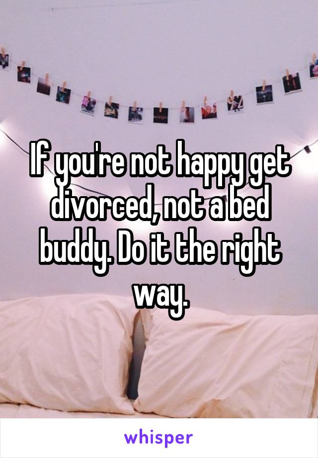 If you're not happy get divorced, not a bed buddy. Do it the right way.