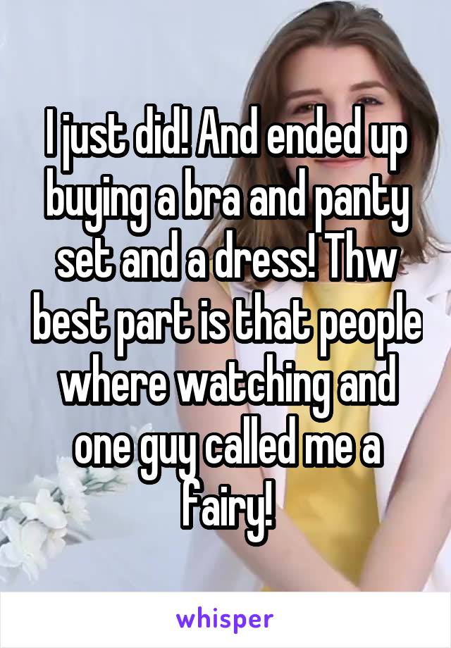 I just did! And ended up buying a bra and panty set and a dress! Thw best part is that people where watching and one guy called me a fairy!
