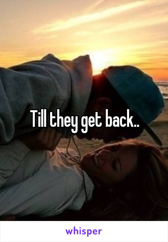 Till they get back..