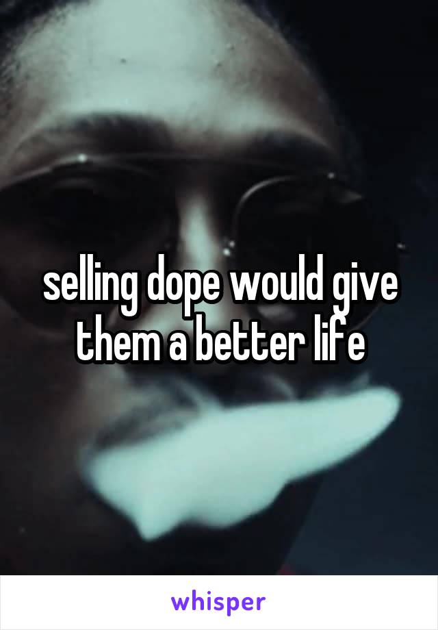selling dope would give them a better life