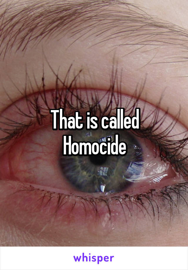 That is called
Homocide