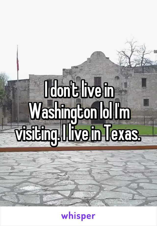 I don't live in Washington lol I'm visiting. I live in Texas. 