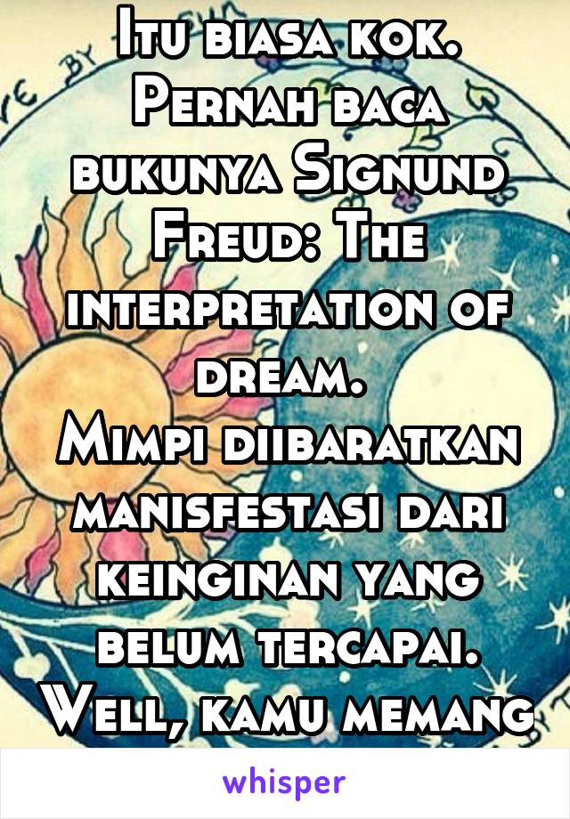 Itu biasa kok. Pernah baca bukunya Signund Freud: The interpretation of dream. 
Mimpi diibaratkan manisfestasi dari keinginan yang belum tercapai. Well, kamu memang sedang kangen