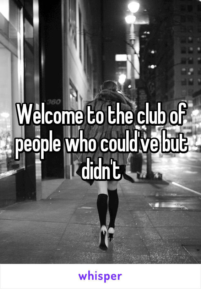 Welcome to the club of people who could've but didn't