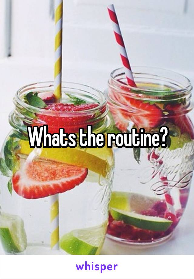 Whats the routine?