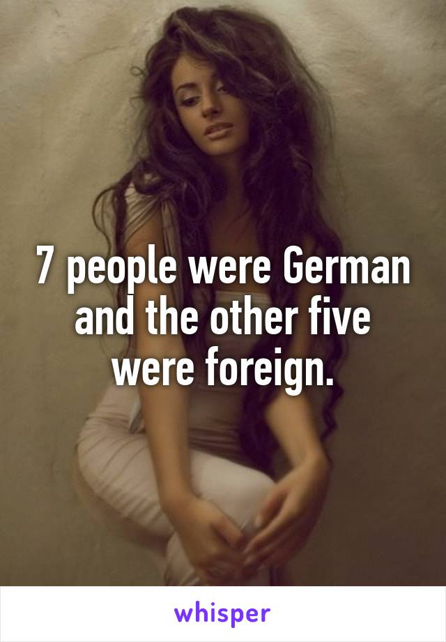 7 people were German and the other five were foreign.