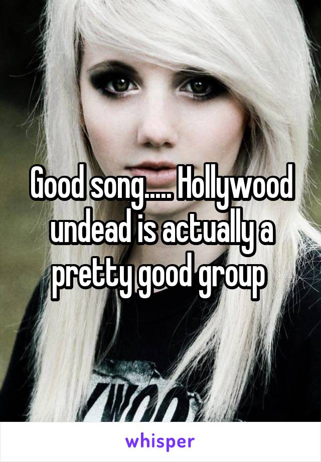 Good song..... Hollywood undead is actually a pretty good group 