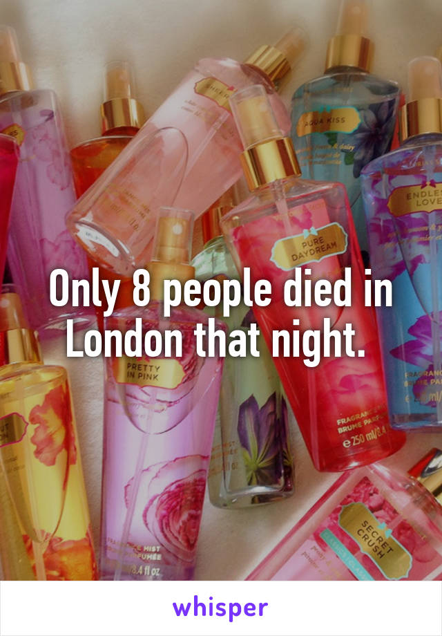 Only 8 people died in London that night. 