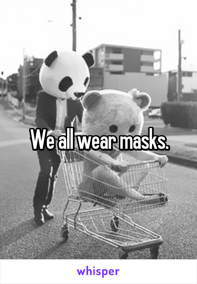 We all wear masks.