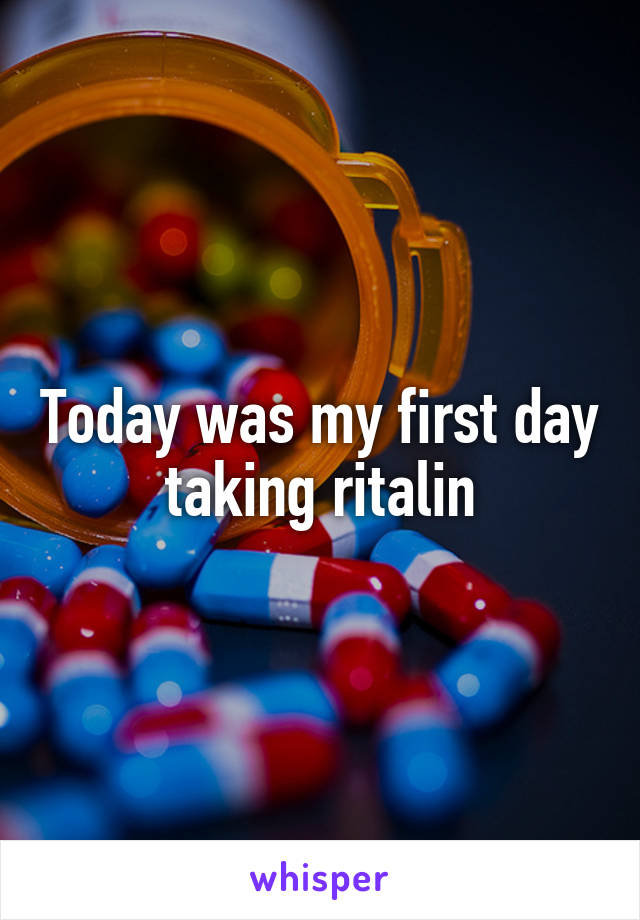 Today was my first day taking ritalin