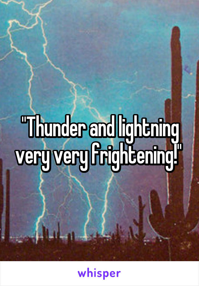 "Thunder and lightning very very frightening!" 