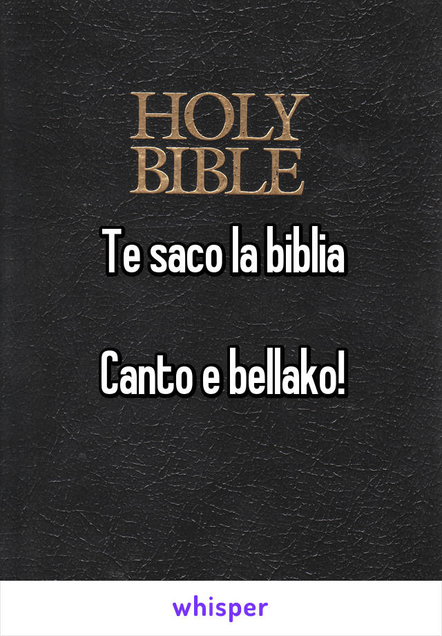 Te saco la biblia

Canto e bellako!