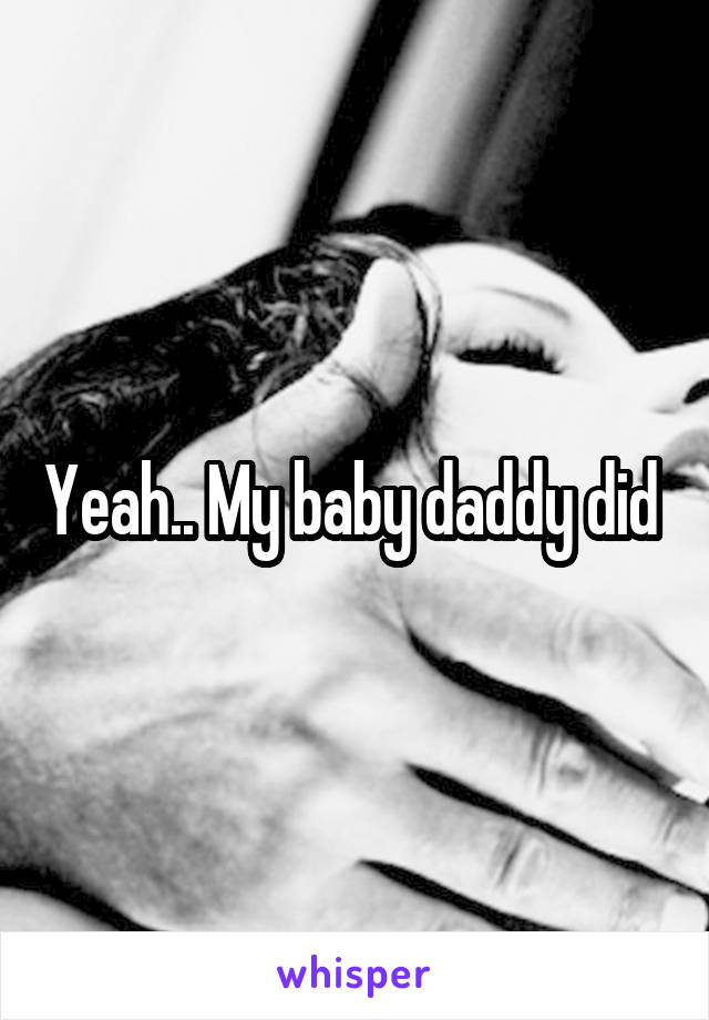 Yeah.. My baby daddy did 