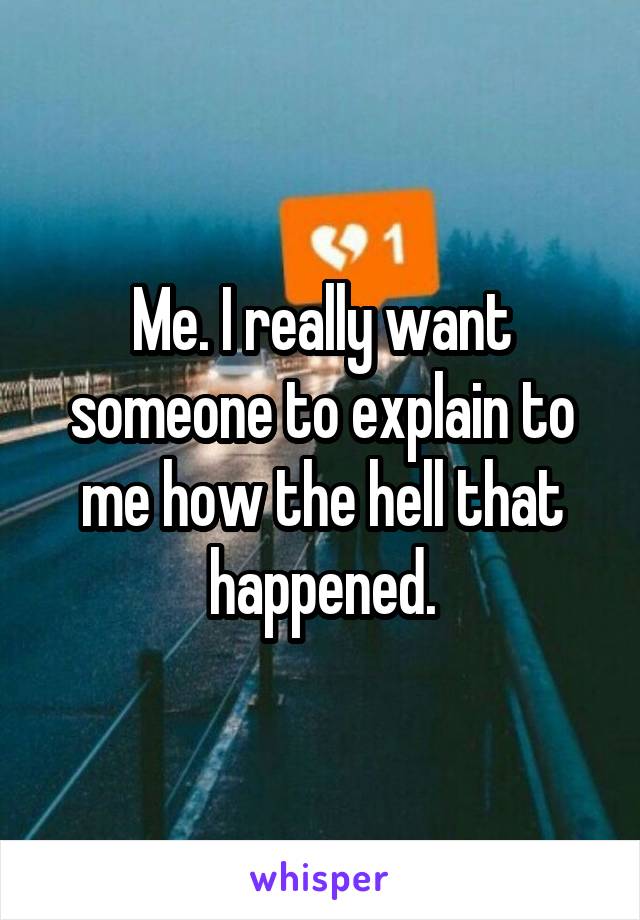 Me. I really want someone to explain to me how the hell that happened.