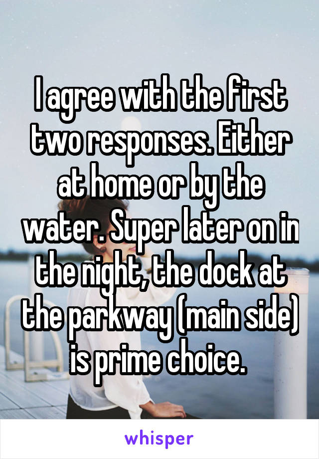 I agree with the first two responses. Either at home or by the water. Super later on in the night, the dock at the parkway (main side) is prime choice. 