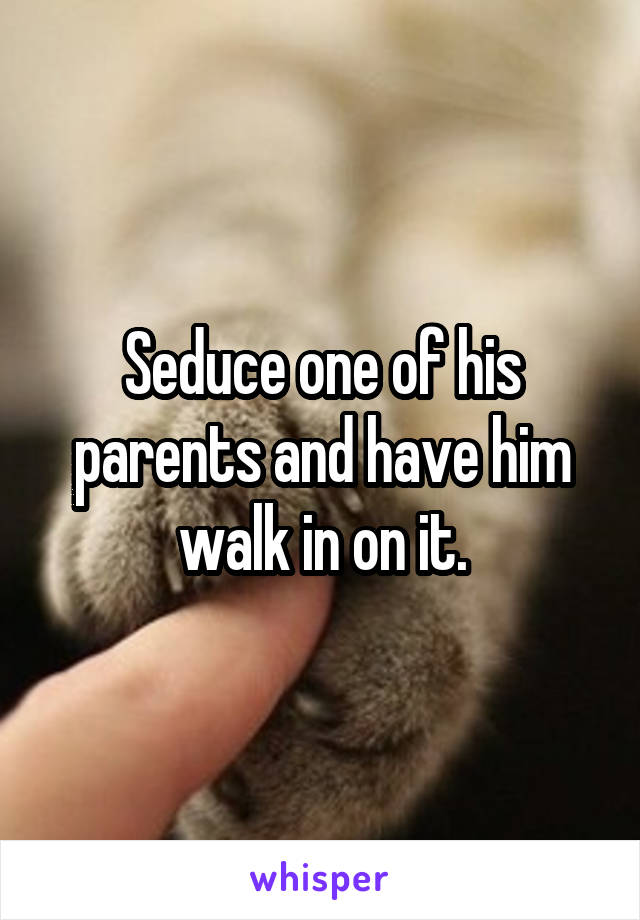 Seduce one of his parents and have him walk in on it.