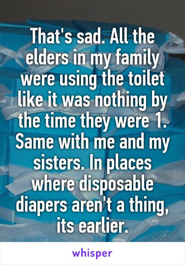 That's sad. All the elders in my family were using the toilet like it was nothing by the time they were 1. Same with me and my sisters. In places where disposable diapers aren't a thing, its earlier.
