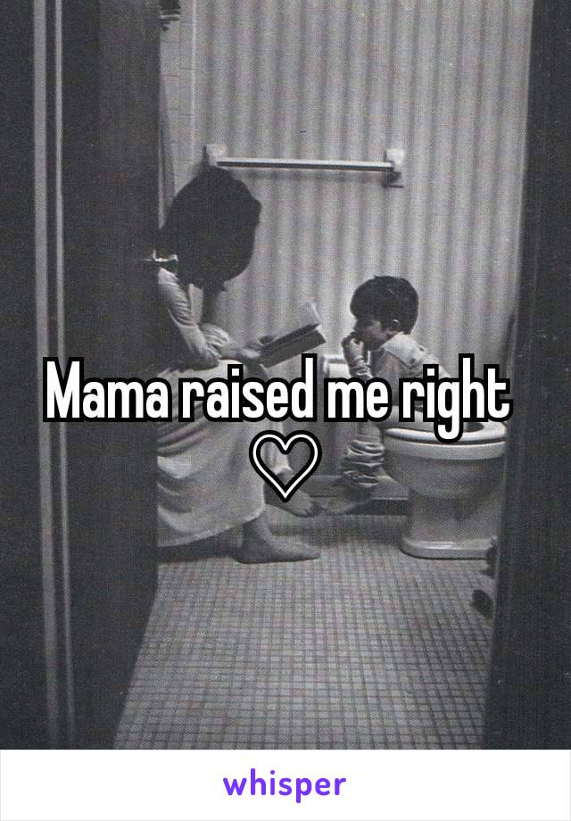 Mama raised me right 
♡