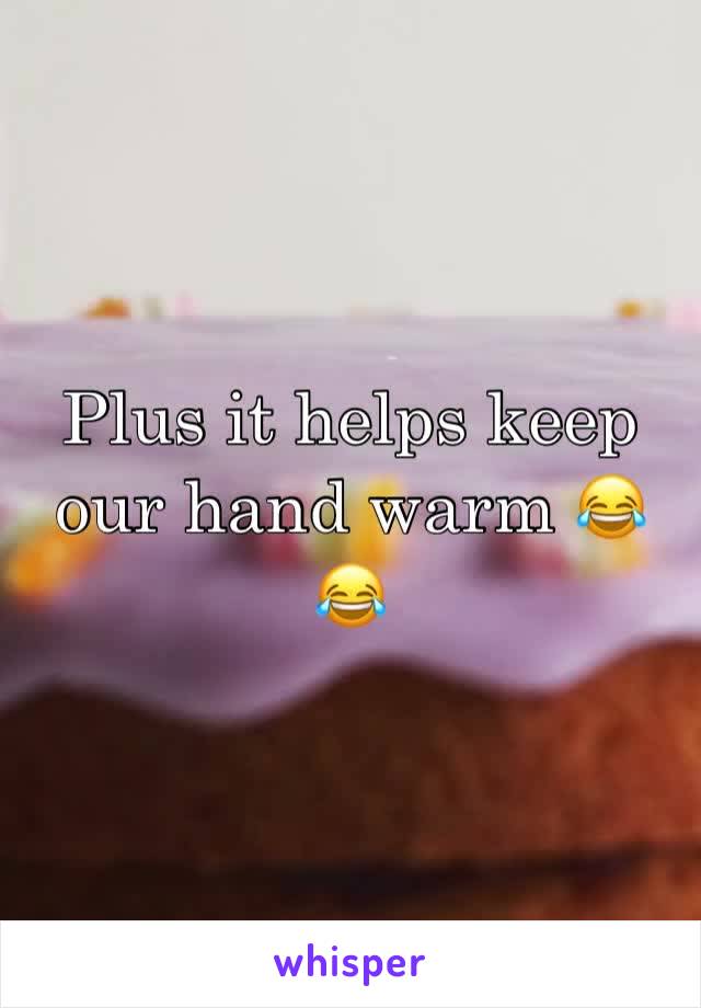 Plus it helps keep our hand warm 😂😂