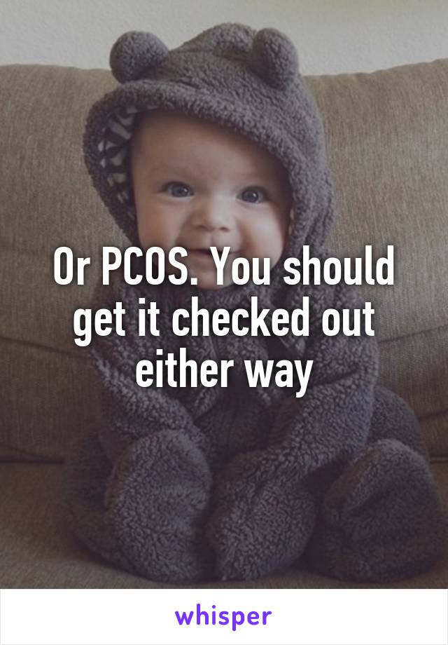 Or PCOS. You should get it checked out either way