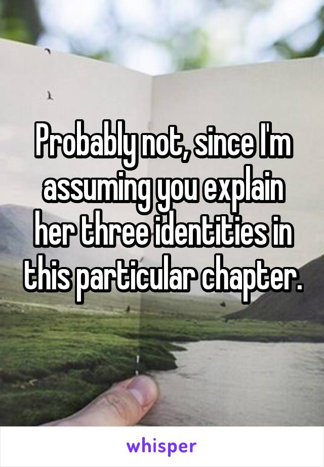 Probably not, since I'm assuming you explain her three identities in this particular chapter. 
