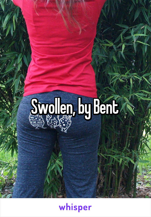 Swollen, by Bent 
