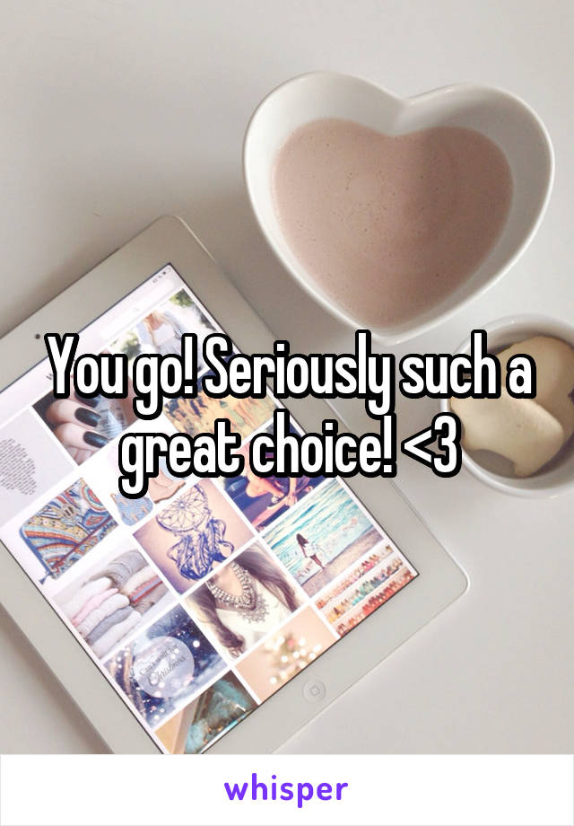 You go! Seriously such a great choice! <3